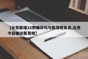 【北京新增22例确诊均与新发地有关,北京今日确诊新发地】