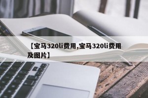 【宝马320li费用,宝马320li费用及图片】