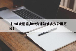 【imt变速箱,imt变速箱油多少公里更换】