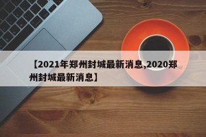 【2021年郑州封城最新消息,2020郑州封城最新消息】