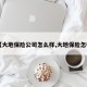 【大地保险公司怎么样,大地保险怎样】