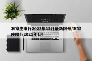 石家庄限行2023年12月最新限号/石家庄限行2021年1月