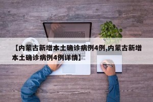 【内蒙古新增本土确诊病例4例,内蒙古新增本土确诊病例4例详情】