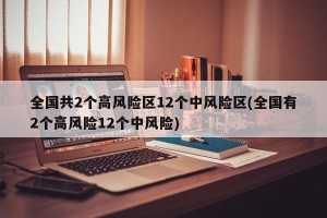 全国共2个高风险区12个中风险区(全国有2个高风险12个中风险)