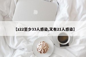 【z22至少33人感染,又有21人感染】
