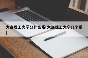 大连理工大学分什么系(大连理工大学几个系)