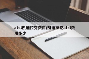 atsl凯迪拉克费用/凯迪拉克atsl费用多少
