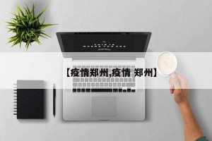 【疫情郑州,疫情 郑州】
