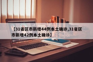 【31省区市新增44例本土确诊,31省区市新增42例本土确诊】