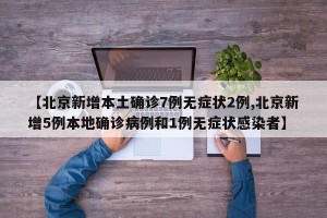 【北京新增本土确诊7例无症状2例,北京新增5例本地确诊病例和1例无症状感染者】