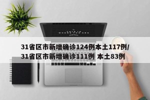 31省区市新增确诊124例本土117例/31省区市新增确诊111例 本土83例