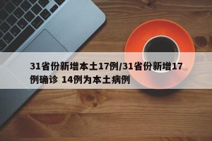 31省份新增本土17例/31省份新增17例确诊 14例为本土病例