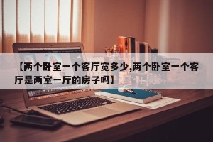 【两个卧室一个客厅宽多少,两个卧室一个客厅是两室一厅的房子吗】