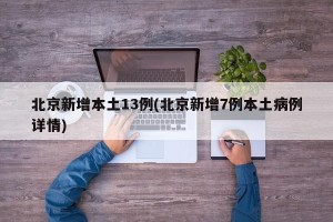 北京新增本土13例(北京新增7例本土病例详情)