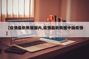 【疫情最新数据国内,疫情最新数据中国疫情】