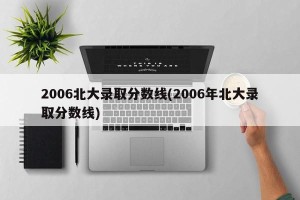 2006北大录取分数线(2006年北大录取分数线)