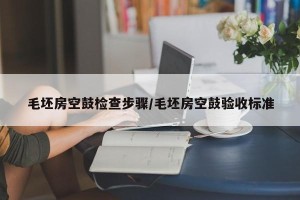 毛坯房空鼓检查步骤/毛坯房空鼓验收标准