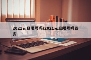 2021元旦限号吗/2021元旦限号吗西安