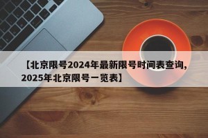 【北京限号2024年最新限号时间表查询,2025年北京限号一览表】