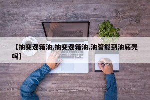 【抽变速箱油,抽变速箱油,油管能到油底壳吗】
