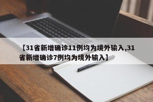 【31省新增确诊11例均为境外输入,31省新增确诊7例均为境外输入】