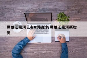 黑龙江黑河已有8例确诊/黑龙江黑河新增一例