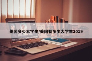 美国多少大学生/美国有多少大学生2019