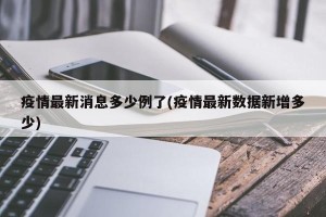 疫情最新消息多少例了(疫情最新数据新增多少)