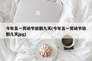 今年五一劳动节放假几天(今年五一劳动节放假几天jpg)