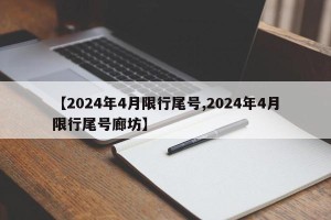 【2024年4月限行尾号,2024年4月限行尾号廊坊】