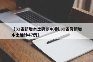 【31省新增本土确诊40例,31省份新增本土确诊47例】