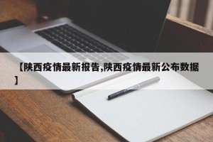 【陕西疫情最新报告,陕西疫情最新公布数据】