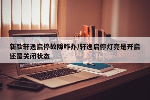新款轩逸启停故障咋办/轩逸启停灯亮是开启还是关闭状态