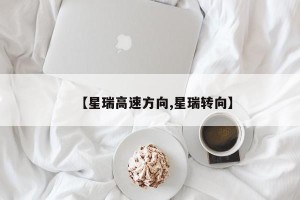 【星瑞高速方向,星瑞转向】