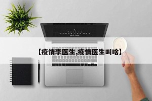 【疫情李医生,疫情医生叫啥】