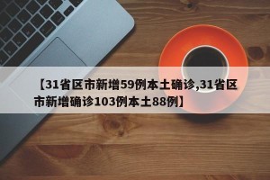 【31省区市新增59例本土确诊,31省区市新增确诊103例本土88例】