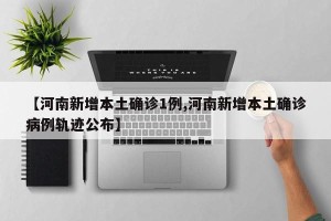 【河南新增本土确诊1例,河南新增本土确诊病例轨迹公布】