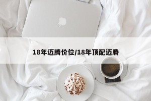 18年迈腾价位/18年顶配迈腾