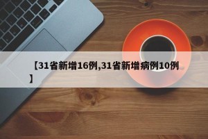 【31省新增16例,31省新增病例10例】
