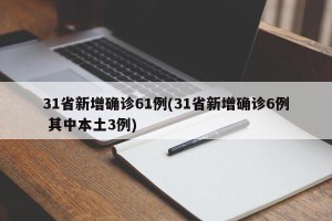 31省新增确诊61例(31省新增确诊6例 其中本土3例)