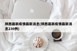 陕西最新疫情最新消息(陕西最新疫情最新消息230例)