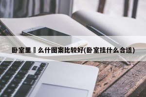 卧室里掛么什图案比较好(卧室挂什么合适)