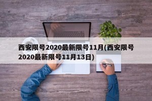 西安限号2020最新限号11月(西安限号2020最新限号11月13日)