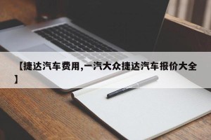 【捷达汽车费用,一汽大众捷达汽车报价大全】