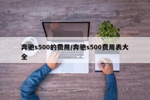 奔驰s500的费用/奔驰s500费用表大全
