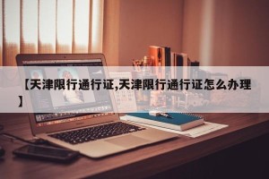 【天津限行通行证,天津限行通行证怎么办理】