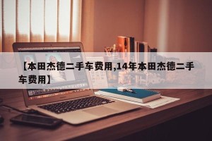 【本田杰德二手车费用,14年本田杰德二手车费用】