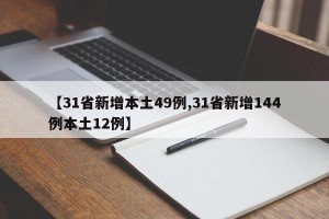 【31省新增本土49例,31省新增144例本土12例】