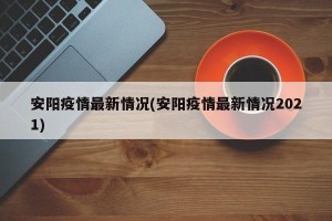 安阳疫情最新情况(安阳疫情最新情况2021)