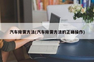汽车除雾方法(汽车除雾方法的正确操作)